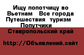 Ищу попотчицу во Вьетнам - Все города Путешествия, туризм » Попутчики   . Ставропольский край